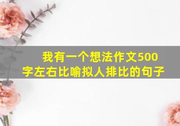 我有一个想法作文500字左右比喻拟人排比的句子