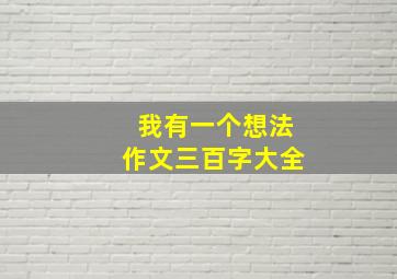 我有一个想法作文三百字大全