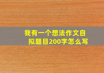 我有一个想法作文自拟题目200字怎么写