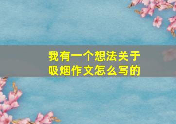 我有一个想法关于吸烟作文怎么写的