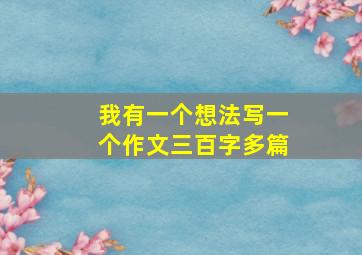 我有一个想法写一个作文三百字多篇