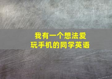 我有一个想法爱玩手机的同学英语