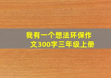 我有一个想法环保作文300字三年级上册