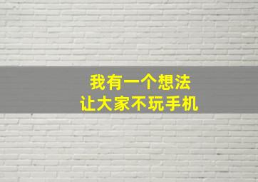 我有一个想法让大家不玩手机