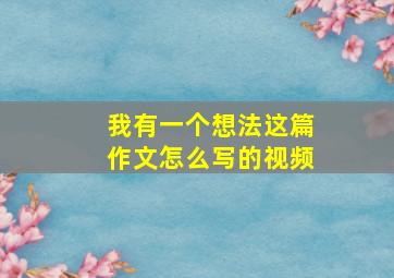 我有一个想法这篇作文怎么写的视频