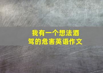 我有一个想法酒驾的危害英语作文