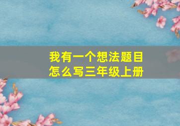 我有一个想法题目怎么写三年级上册