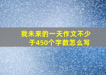 我未来的一天作文不少于450个字数怎么写