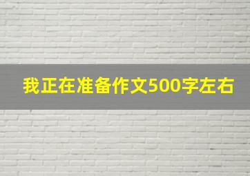 我正在准备作文500字左右