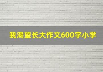 我渴望长大作文600字小学