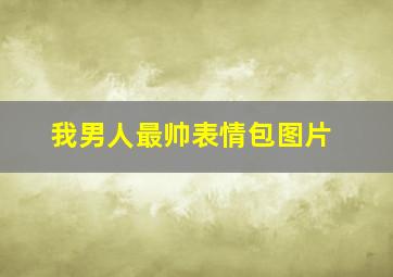 我男人最帅表情包图片