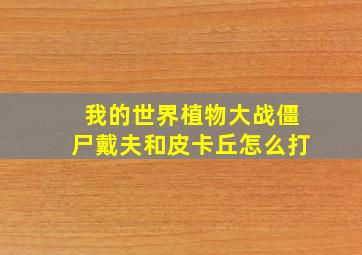 我的世界植物大战僵尸戴夫和皮卡丘怎么打