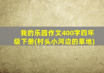 我的乐园作文400字四年级下册(村头小河边的草地)