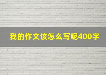 我的作文该怎么写呢400字