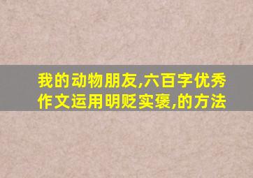 我的动物朋友,六百字优秀作文运用明贬实褒,的方法