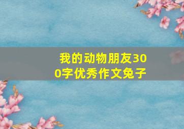 我的动物朋友300字优秀作文兔子