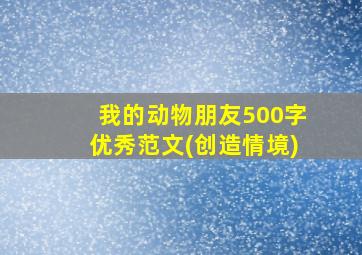 我的动物朋友500字优秀范文(创造情境)