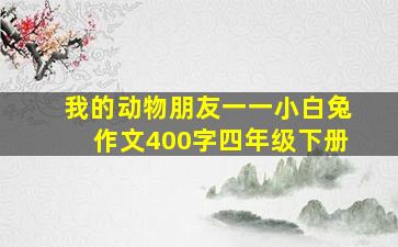 我的动物朋友一一小白兔作文400字四年级下册