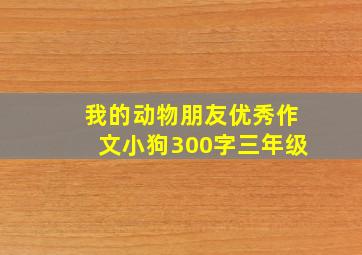 我的动物朋友优秀作文小狗300字三年级