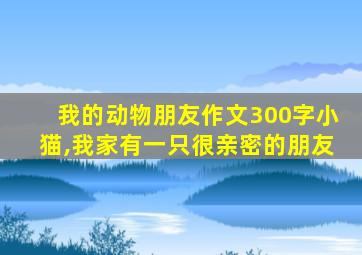 我的动物朋友作文300字小猫,我家有一只很亲密的朋友