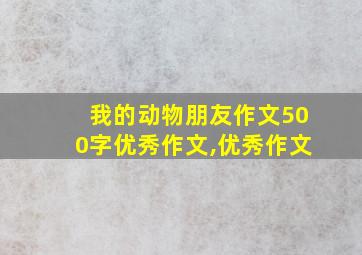 我的动物朋友作文500字优秀作文,优秀作文