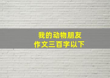 我的动物朋友作文三百字以下