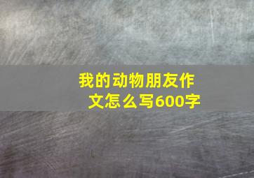 我的动物朋友作文怎么写600字