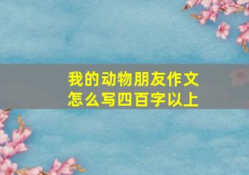 我的动物朋友作文怎么写四百字以上