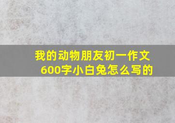 我的动物朋友初一作文600字小白兔怎么写的