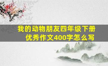 我的动物朋友四年级下册优秀作文400字怎么写