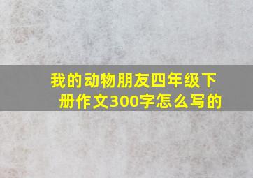 我的动物朋友四年级下册作文300字怎么写的