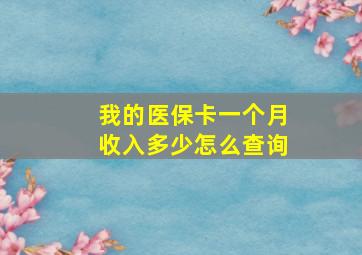 我的医保卡一个月收入多少怎么查询