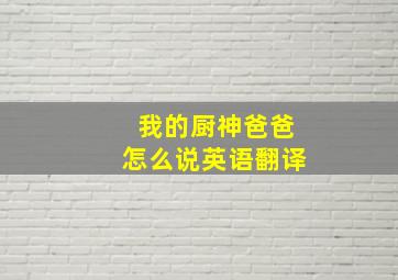 我的厨神爸爸怎么说英语翻译