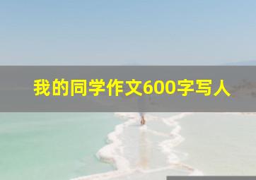 我的同学作文600字写人