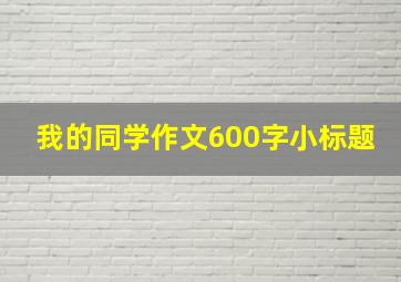 我的同学作文600字小标题