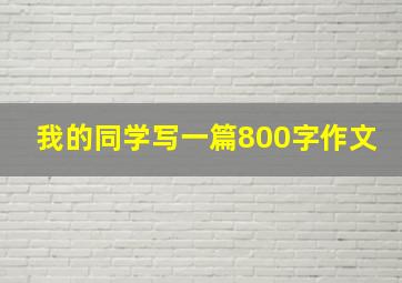 我的同学写一篇800字作文