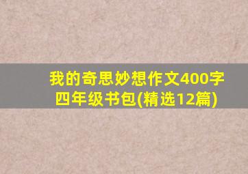 我的奇思妙想作文400字四年级书包(精选12篇)