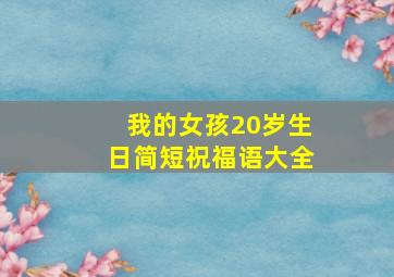 我的女孩20岁生日简短祝福语大全