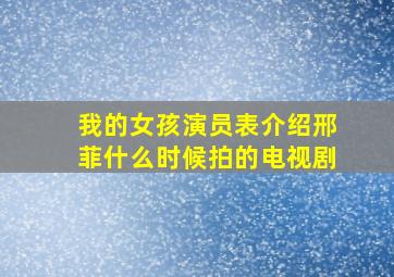 我的女孩演员表介绍邢菲什么时候拍的电视剧