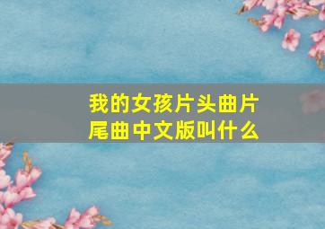 我的女孩片头曲片尾曲中文版叫什么