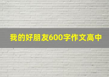 我的好朋友600字作文高中