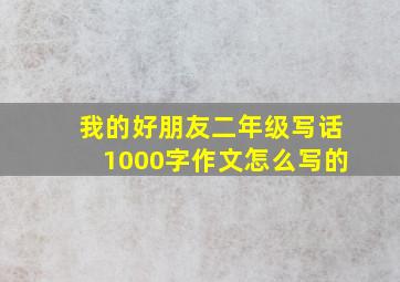 我的好朋友二年级写话1000字作文怎么写的