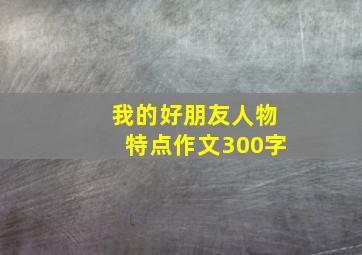 我的好朋友人物特点作文300字