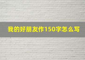 我的好朋友作150字怎么写