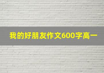 我的好朋友作文600字高一