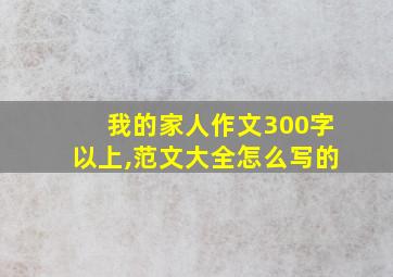 我的家人作文300字以上,范文大全怎么写的