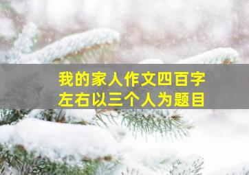 我的家人作文四百字左右以三个人为题目