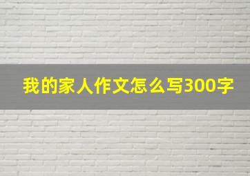 我的家人作文怎么写300字