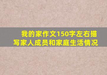 我的家作文150字左右描写家人成员和家庭生活情况