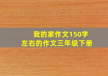 我的家作文150字左右的作文三年级下册